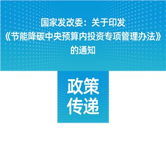 國家發(fā)改委：關(guān)于印發(fā)《節(jié)能降碳中央預(yù)算內(nèi)投資專項(xiàng)管理辦法》